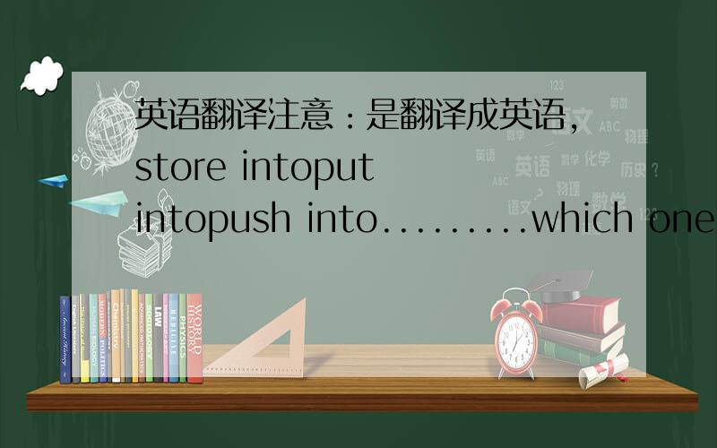 英语翻译注意：是翻译成英语，store intoput intopush into.........which one is the best?