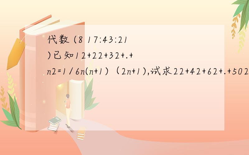 代数 (8 17:43:21)已知12+22+32+.+n2=1/6n(n+1)（2n+1),试求22+42+62+.+502的值.