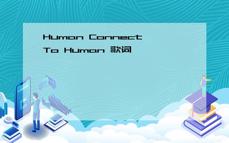 Human Connect To Human 歌词