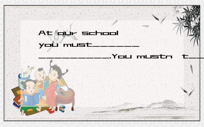 At our school,you must_______________.You mustn't_________________.You don't have to____________.must mustn't 填空并补全对话.My parents told me____________________because I have a big test tomorrow.Sally talked to her English teacher,and he to