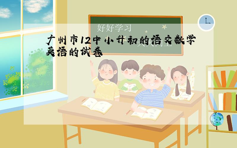 广州市12中小升初的语文数学英语的试卷