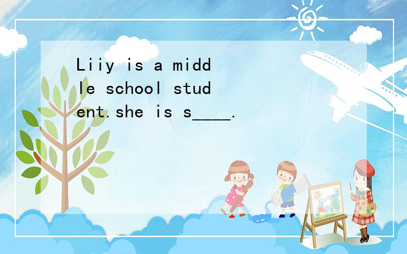 Liiy is a middle school student.she is s____.