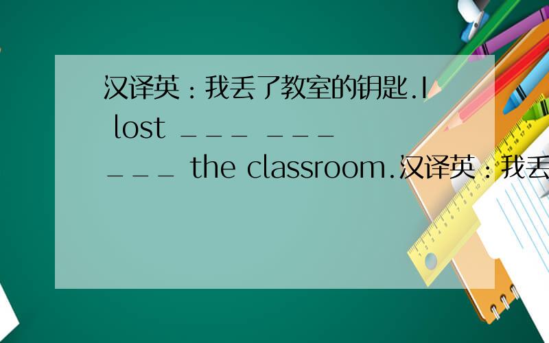 汉译英：我丢了教室的钥匙.I lost ___ ___ ___ the classroom.汉译英：我丢了教室的钥匙.I lost ___ ___ ___ the classroom.为什么是the key to 答案也是这样的。...的,不是名词所有格吗?我也认为应该是of,为什
