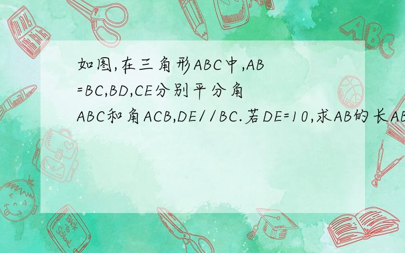 如图,在三角形ABC中,AB=BC,BD,CE分别平分角ABC和角ACB,DE//BC.若DE=10,求AB的长AB=AC