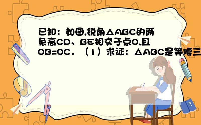 已知：如图,锐角△ABC的两条高CD、BE相交于点O,且OB=OC．（1）求证：△ABC是等腰三角形；（2）连接AO,判断AO与BC的位置关系,并说明理由．