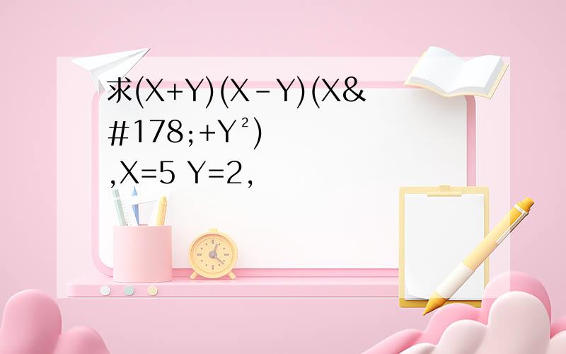 求(X+Y)(X-Y)(X²+Y²),X=5 Y=2,