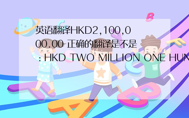 英语翻译HKD2,100,000.00 正确的翻译是不是：HKD TWO MILLION ONE HUNDRED THOUSAND ONLY