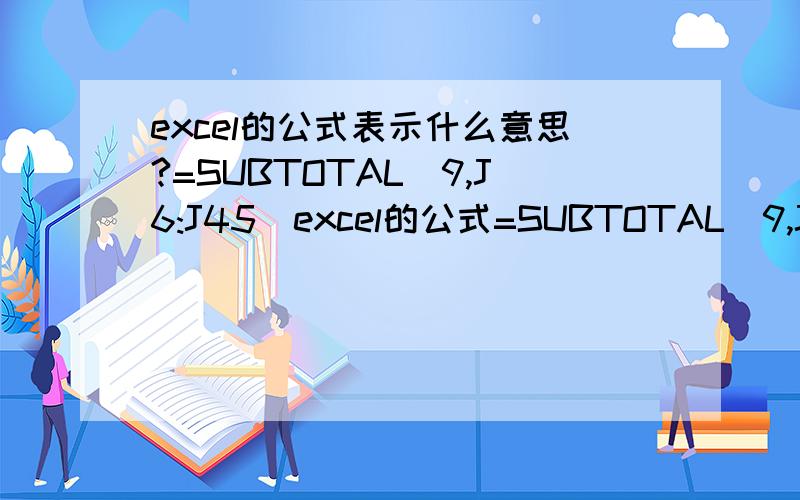 excel的公式表示什么意思?=SUBTOTAL(9,J6:J45)excel的公式=SUBTOTAL(9,J6:特别是“9,又不表示哪例,