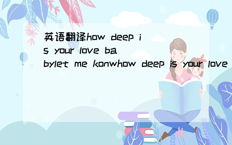 英语翻译how deep is your love babylet me konwhow deep is your love babytell me