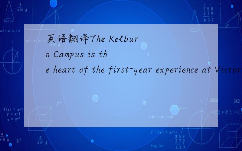 英语翻译The Kelburn Campus is the heart of the first-year experience at Victoria