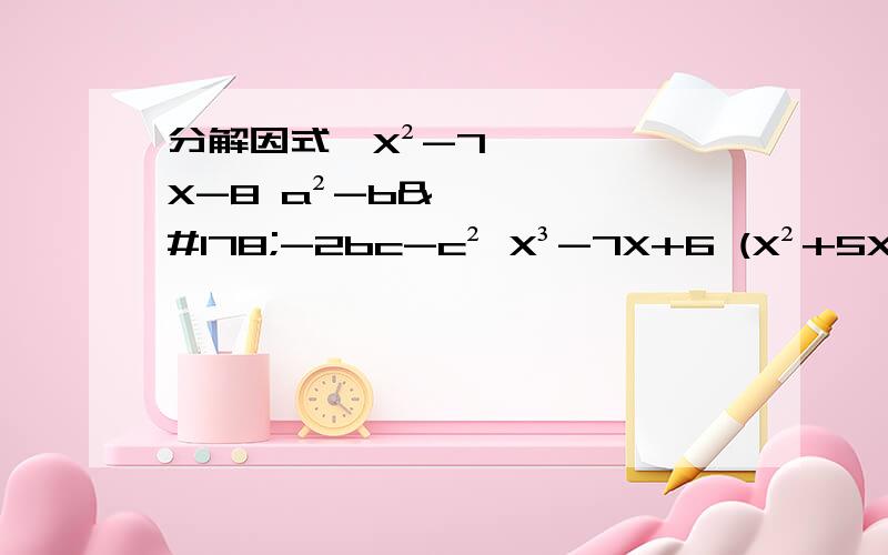 分解因式,X²-7X-8 a²-b²-2bc-c² X³-7X+6 (X²+5X)²+10(X²+5X)+24 第三题X³-7X+6用4种方法分解，