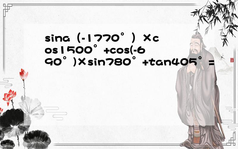 sina（-1770°）×cos1500°+cos(-690°)×sin780°+tan405°=