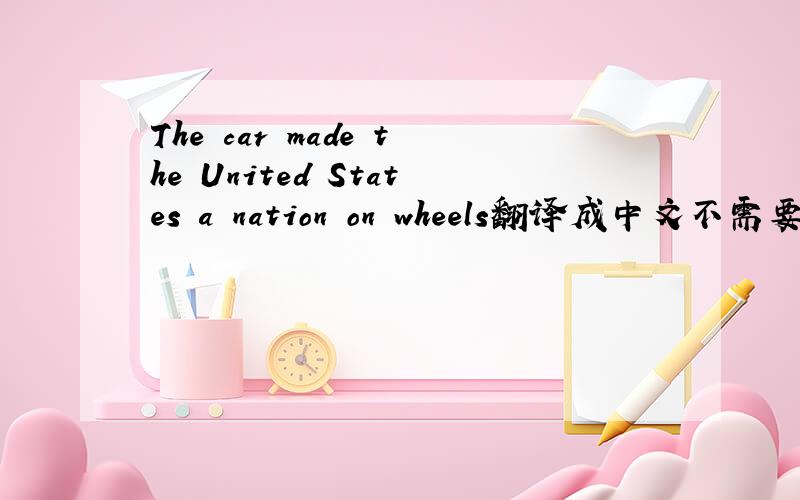 The car made the United States a nation on wheels翻译成中文不需要花很多钱.翻译成英文