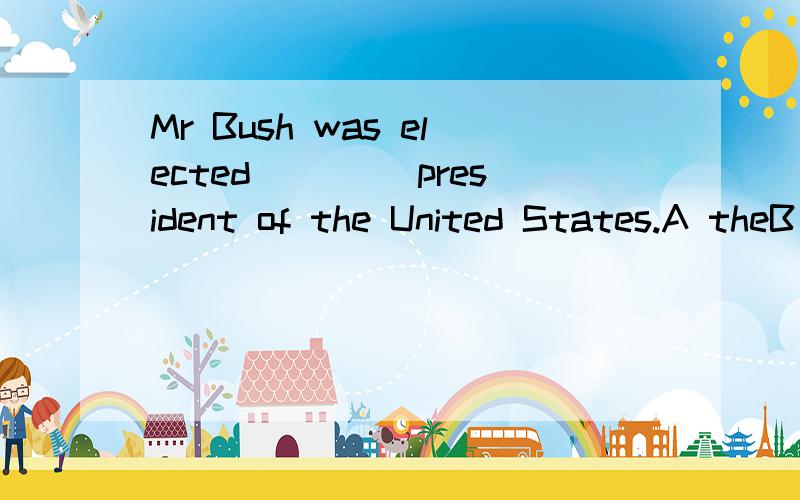 Mr Bush was elected ____president of the United States.A theB aC /D as