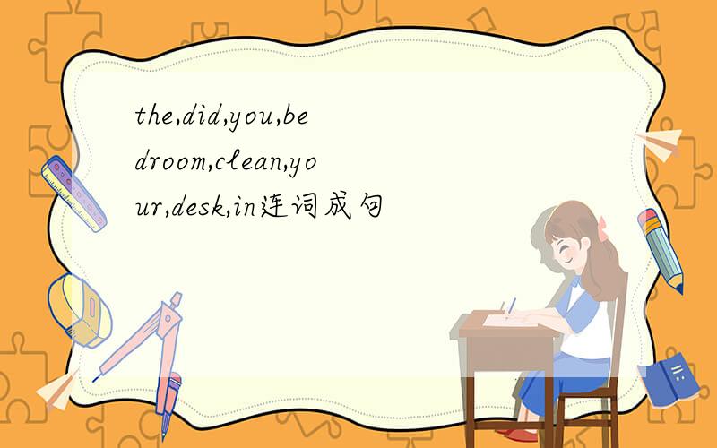 the,did,you,bedroom,clean,your,desk,in连词成句