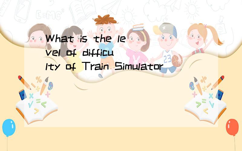 What is the level of difficulty of Train Simulator