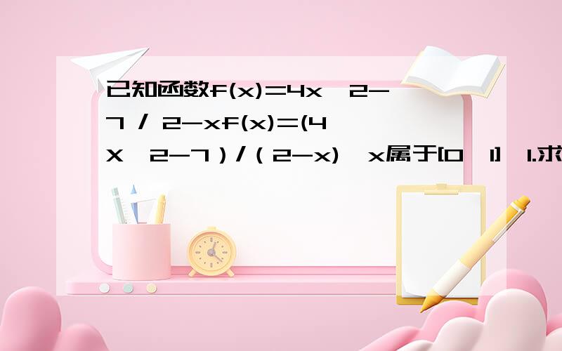 已知函数f(x)=4x^2-7 / 2-xf(x)=(4X^2-7）/（2-x),x属于[0,1],1.求单调区间和值域2.设a》1,函数g(x)=x^2-3a^2x-2a,x属于[0,1],若对于任意x1属于[0,1],总存在x0属于[0,1],使得g(x0)=f(x1)成立,求a的取值范围.第一问我