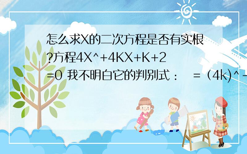 怎么求X的二次方程是否有实根?方程4X^+4KX+K+2=0 我不明白它的判别式：▷=（4k)^-4*4(k+2)>=0?即16（k+1）*（k-2）>=0 ▷的公式是什么?
