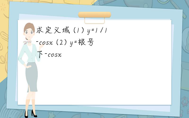 求定义域 (1) y=1/1-cosx (2) y=根号下-cosx