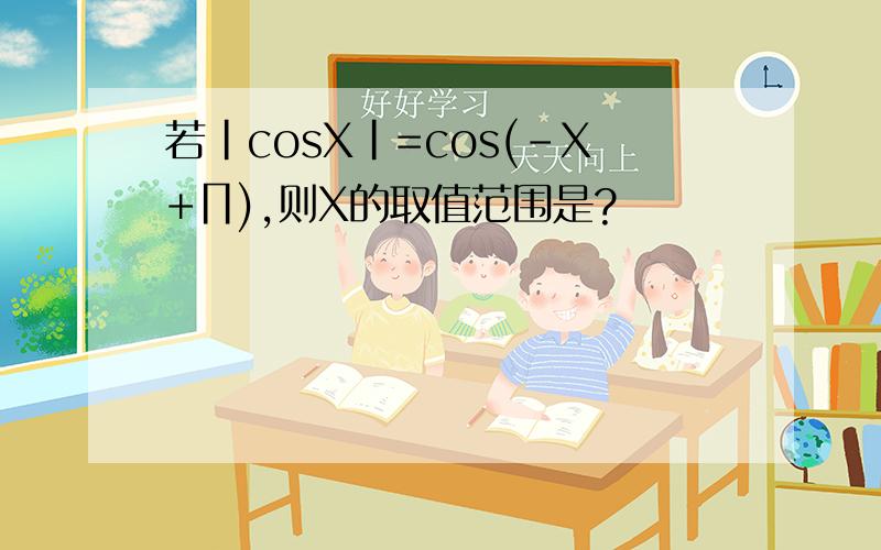 若|cosX|=cos(-X+∏),则X的取值范围是?