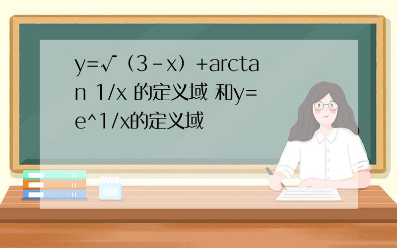 y=√（3-x）+arctan 1/x 的定义域 和y=e^1/x的定义域