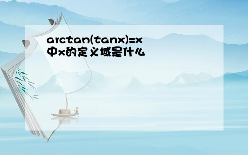 arctan(tanx)=x中x的定义域是什么
