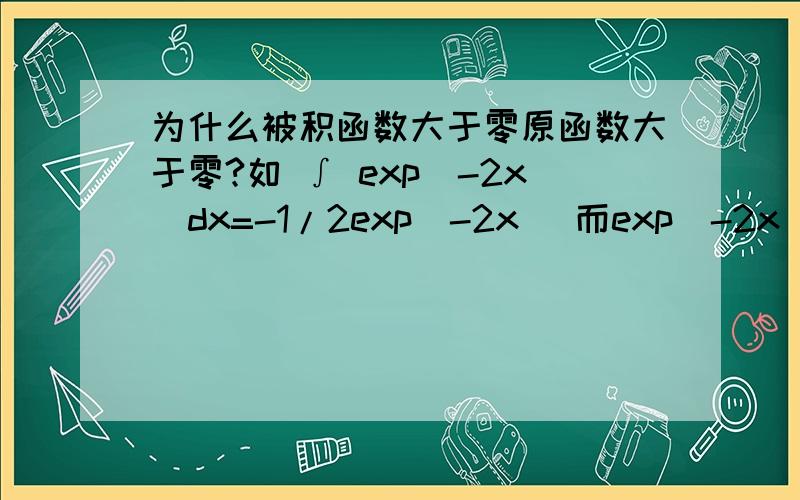 为什么被积函数大于零原函数大于零?如 ∫ exp(-2x)dx=-1/2exp(-2x) 而exp(-2x)>0 -1/2exp(-2x)
