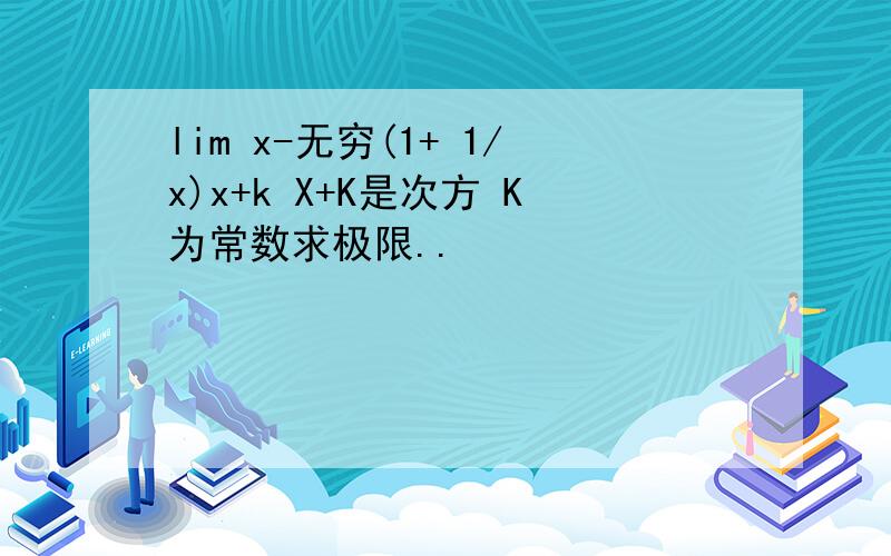lim x-无穷(1+ 1/x)x+k X+K是次方 K为常数求极限..