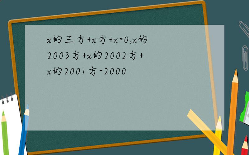 x的三方+x方+x=0,x的2003方+x的2002方+x的2001方-2000
