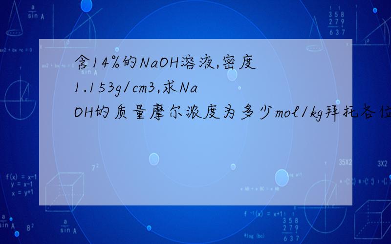 含14%的NaOH溶液,密度1.153g/cm3,求NaOH的质量摩尔浓度为多少mol/kg拜托各位了 3Q