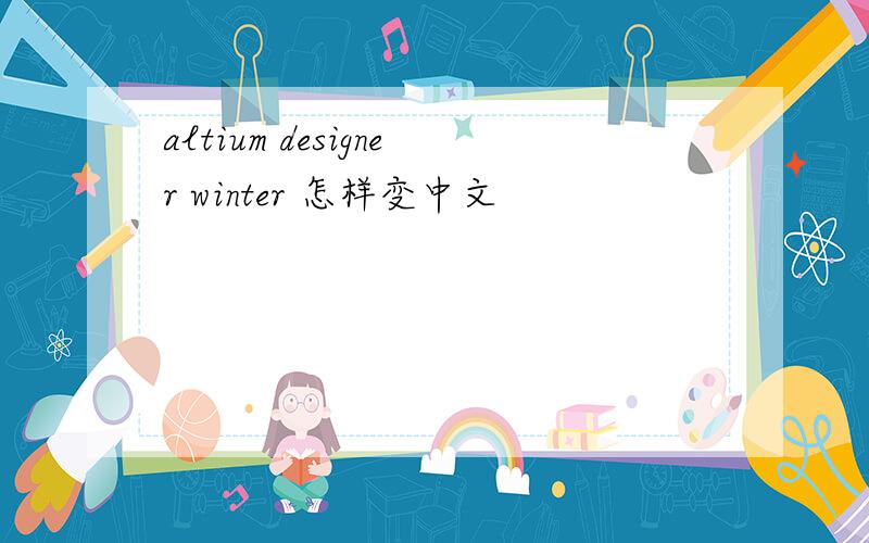 altium designer winter 怎样变中文