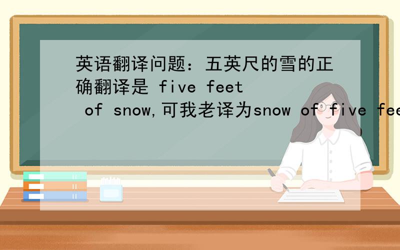 英语翻译问题：五英尺的雪的正确翻译是 five feet of snow,可我老译为snow of five feet.求详解,