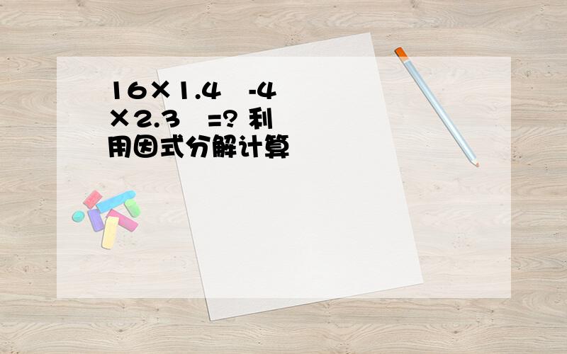 16×1.4²-4×2.3²=? 利用因式分解计算