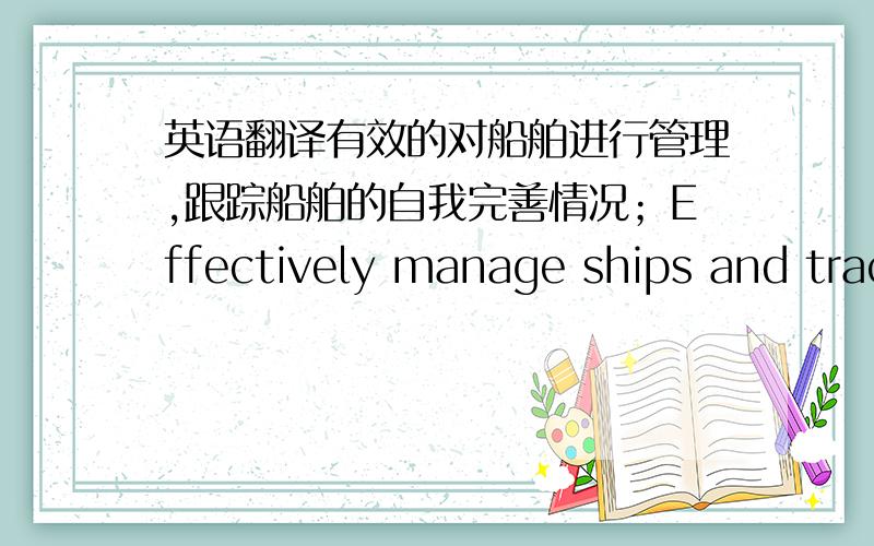 英语翻译有效的对船舶进行管理,跟踪船舶的自我完善情况；Effectively manage ships and track the self-improvement of ships