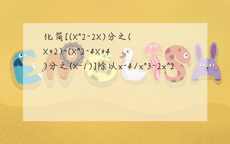 化简[(X^2-2X)分之(X+2)-(X^2-4X+4)分之(X-1)]除以x-4/x^3-2x^2