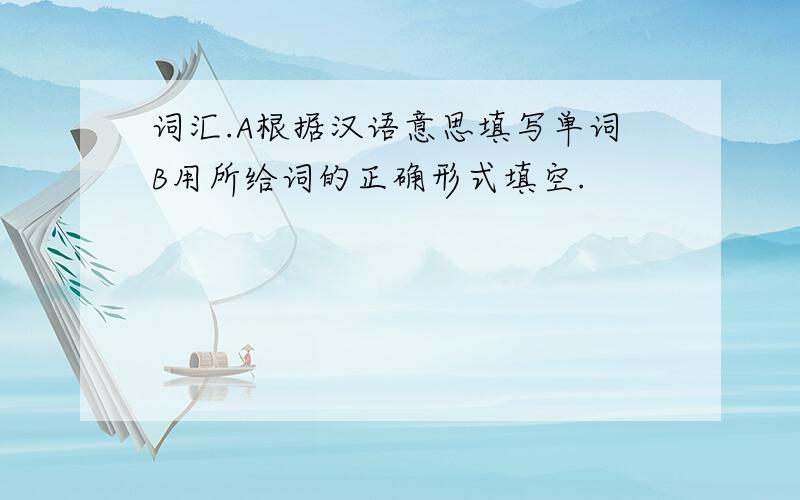 词汇.A根据汉语意思填写单词B用所给词的正确形式填空.