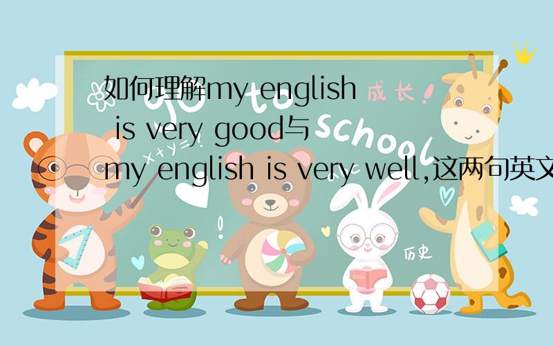如何理解my english is very good与my english is very well,这两句英文?求详解.