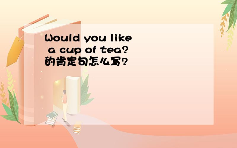 Would you like a cup of tea?的肯定句怎么写?