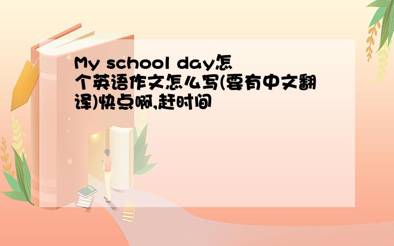 My school day怎个英语作文怎么写(要有中文翻译)快点啊,赶时间