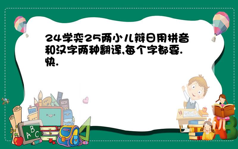 24学奕25两小儿辩日用拼音和汉字两种翻译,每个字都要.快.