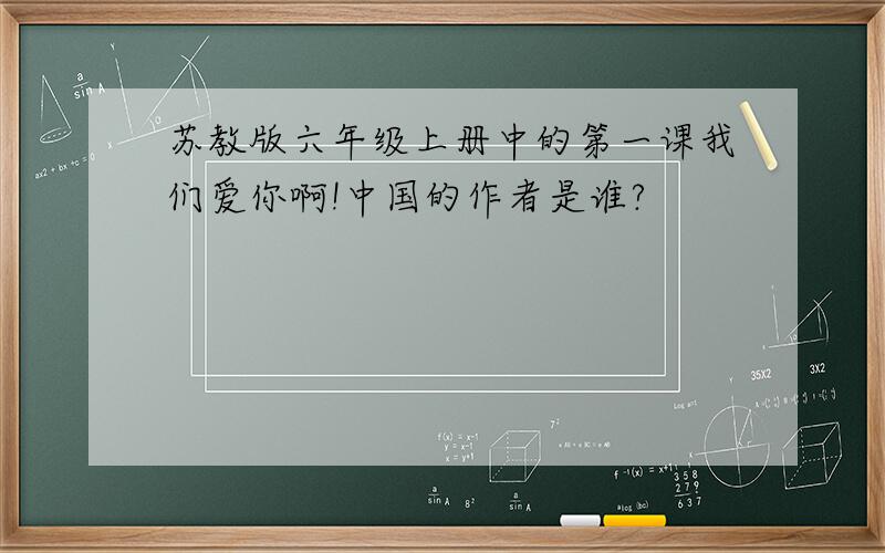 苏教版六年级上册中的第一课我们爱你啊!中国的作者是谁?