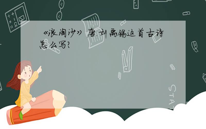 《浪淘沙》唐．刘禹锡这首古诗怎么写?