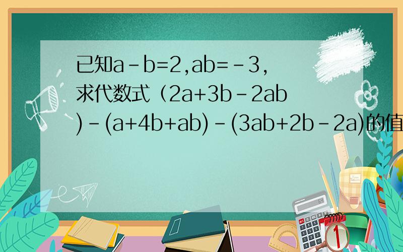 已知a-b=2,ab=-3,求代数式（2a+3b-2ab)-(a+4b+ab)-(3ab+2b-2a)的值?