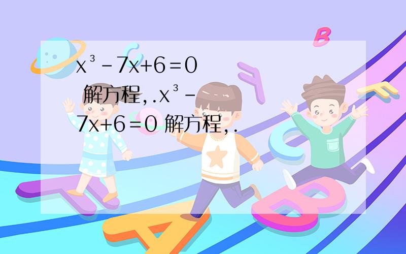 x³-7x+6＝0 解方程,.x³-7x+6＝0 解方程,.