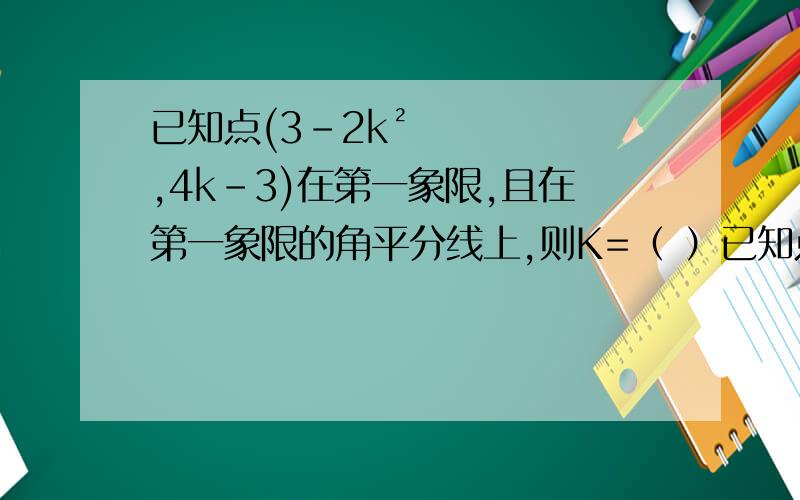 已知点(3-2k²,4k-3)在第一象限,且在第一象限的角平分线上,则K=（ ）已知点(3-2k²,4k-3)在第一象限,且在第一象限的角平分线上,则K=（ ）【求快解答】