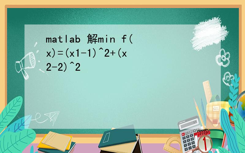 matlab 解min f(x)=(x1-1)^2+(x2-2)^2