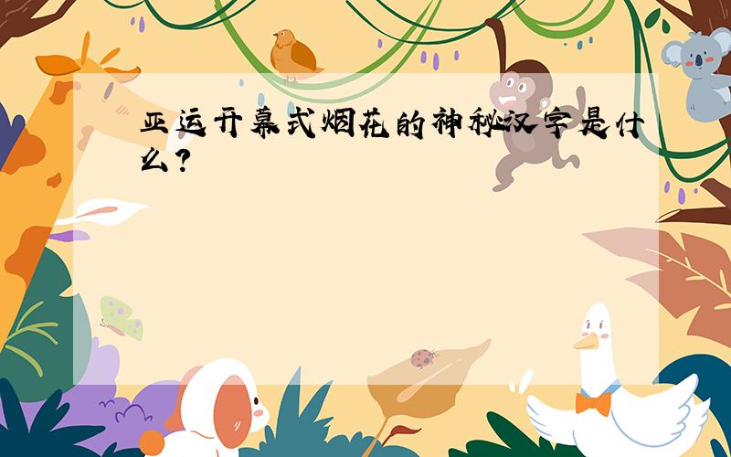 亚运开幕式烟花的神秘汉字是什么?
