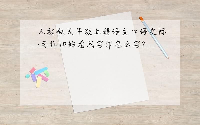 人教版五年级上册语文口语交际·习作四的看图写作怎么写?