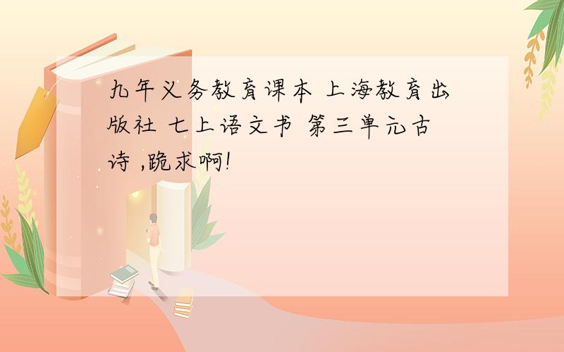 九年义务教育课本 上海教育出版社 七上语文书 第三单元古诗 ,跪求啊!