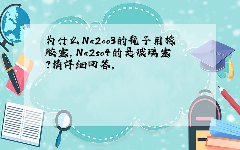 为什么Na2co3的瓶子用橡胶塞,Na2so4的是玻璃塞?请详细回答,